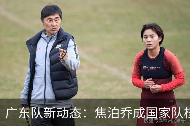 广东队新动态：焦泊乔成国家队核心，胡明轩状态不佳，萨姆纳续约悬而未决