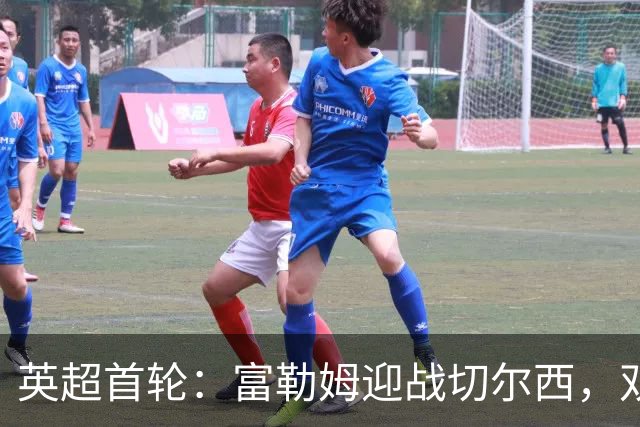 英超首轮：富勒姆迎战切尔西，双方首发阵容揭晓